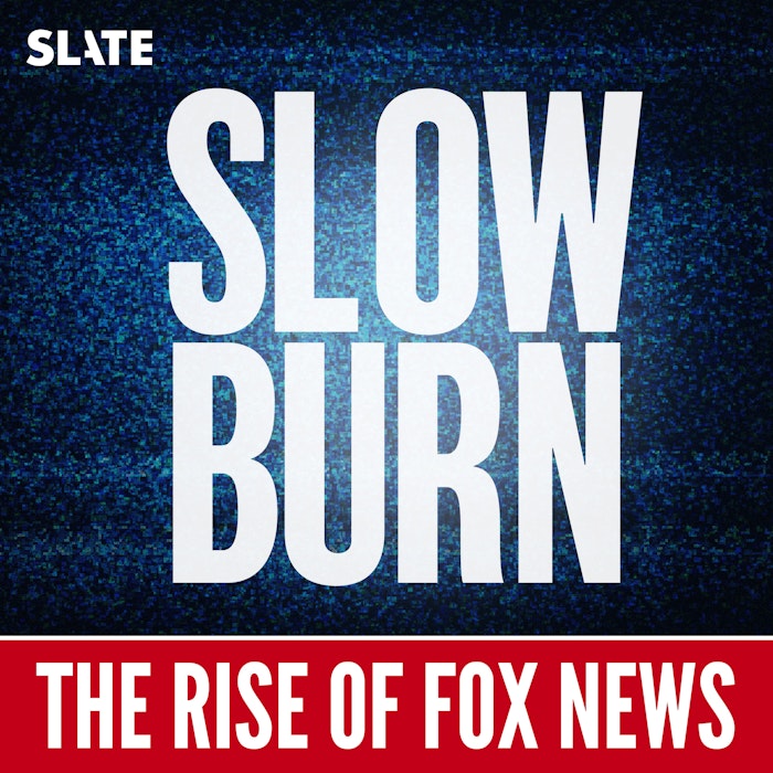 Slow Burn (Season 10: Rise of Fox News) by Slate